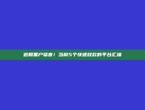 逾期黑户福音！当前5个快速放款的平台汇编