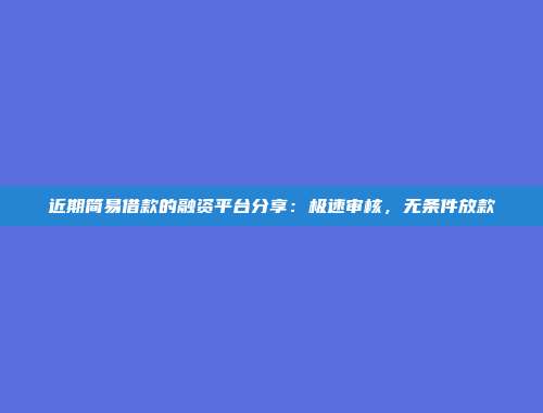 近期简易借款的融资平台分享：极速审核，无条件放款