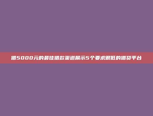 借5000元的最佳借款渠道展示5个要求很低的借贷平台