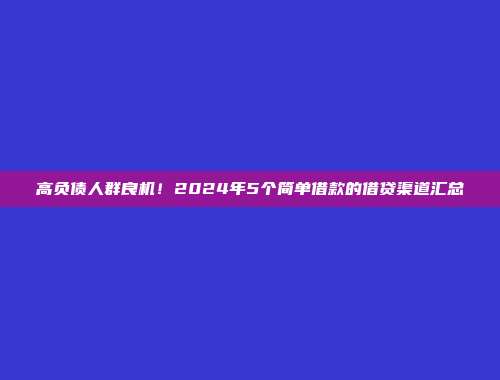 高负债人群良机！2024年5个简单借款的借贷渠道汇总