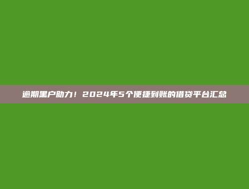 逾期黑户助力！2024年5个便捷到账的借贷平台汇总