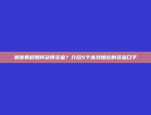 负债累积如何获得资金？介绍5个高效借款的资金口子