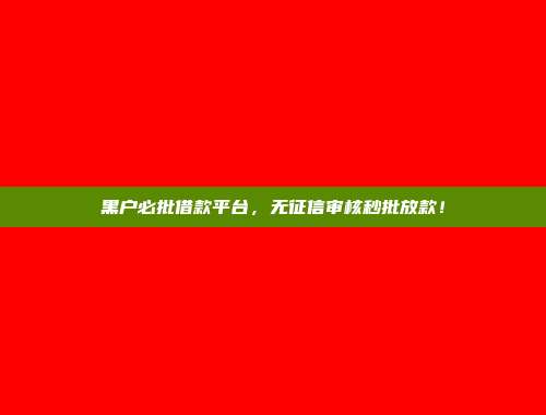 黑户必批借款平台，无征信审核秒批放款！