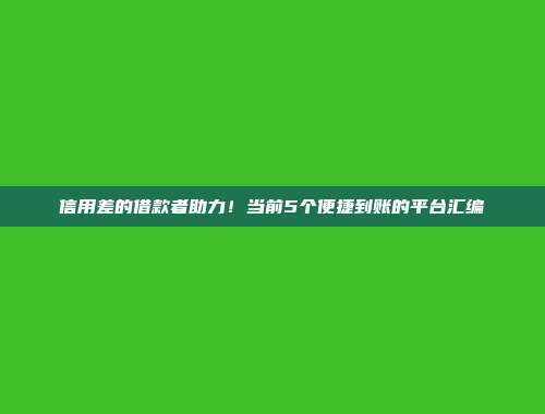 信用差的借款者助力！当前5个便捷到账的平台汇编