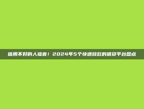 信用不好的人福音！2024年5个快速放款的借贷平台盘点