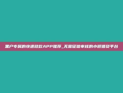 黑户专属的快速放款APP推荐_无需征信审核的小额借贷平台