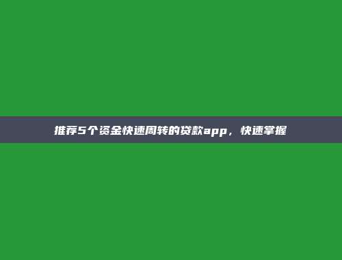 推荐5个资金快速周转的贷款app，快速掌握