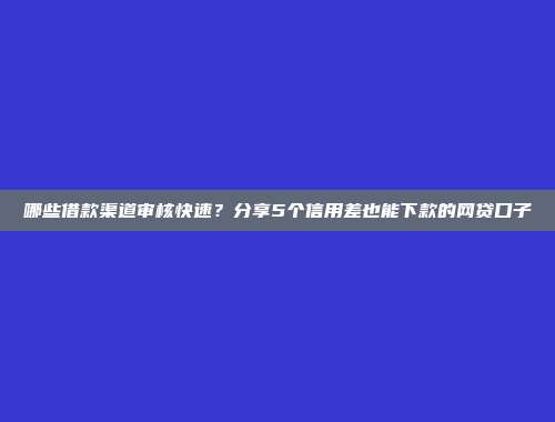 哪些借款渠道审核快速？分享5个信用差也能下款的网贷口子