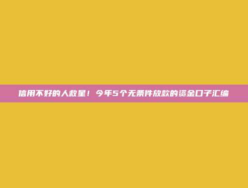 信用不好的人救星！今年5个无条件放款的资金口子汇编