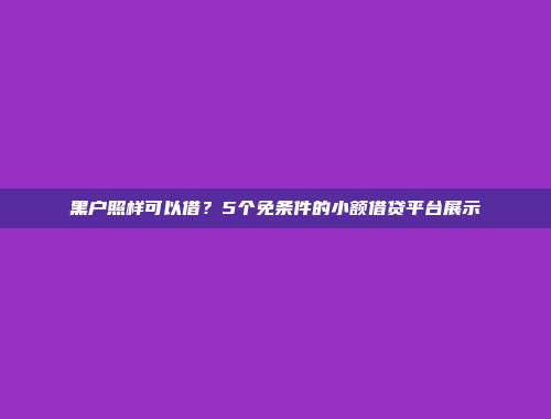 黑户照样可以借？5个免条件的小额借贷平台展示