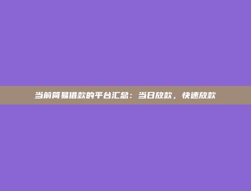 当前简易借款的平台汇总：当日放款，快速放款