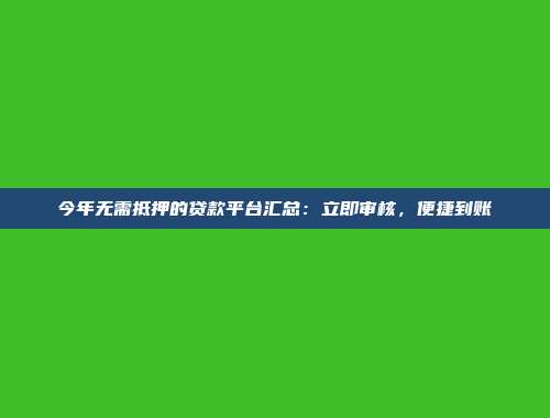 今年无需抵押的贷款平台汇总：立即审核，便捷到账