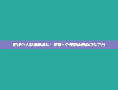 低评分人群如何借款？精选5个无需信用的贷款平台