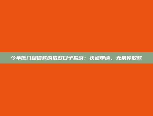 今年低门槛借款的借款口子揭晓：快速申请，无条件放款