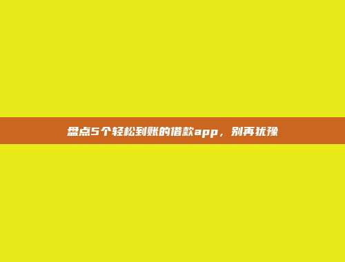 盘点5个轻松到账的借款app，别再犹豫