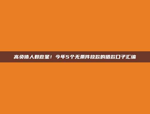 高负债人群救星！今年5个无条件放款的借款口子汇编