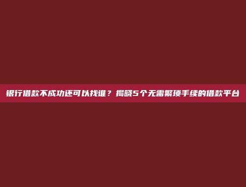 银行借款不成功还可以找谁？揭晓5个无需繁琐手续的借款平台