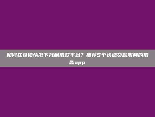 如何在负债情况下找到借款平台？推荐5个快速贷款服务的借款app