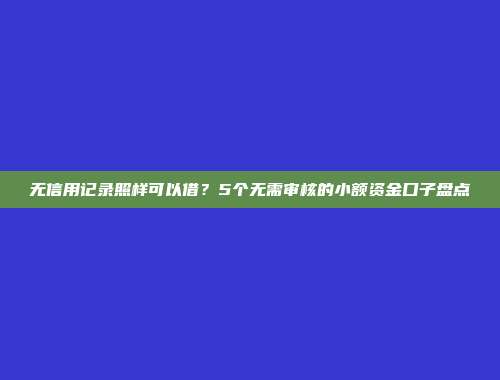 无信用记录照样可以借？5个无需审核的小额资金口子盘点