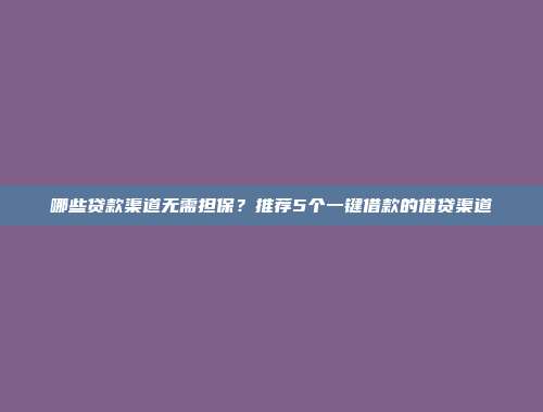 哪些贷款渠道无需担保？推荐5个一键借款的借贷渠道