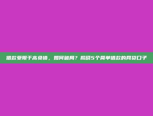 借款受限于高负债，如何破局？揭晓5个简单借款的网贷口子