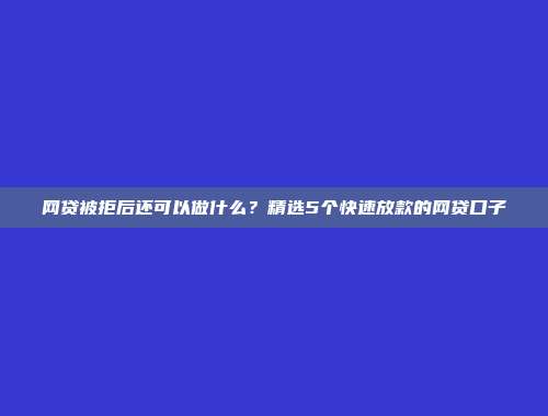 网贷被拒后还可以做什么？精选5个快速放款的网贷口子