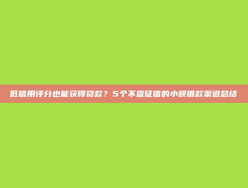 低信用评分也能获得贷款？5个不查征信的小额借款渠道总结