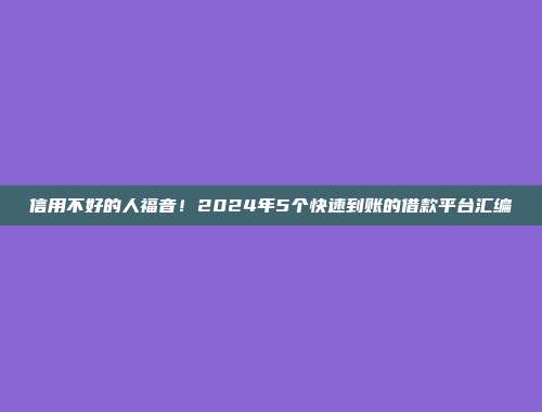 信用不好的人福音！2024年5个快速到账的借款平台汇编