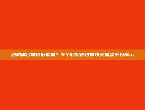 逾期黑名单仍旧能借？5个轻松通过的小额借款平台展示