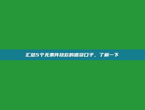 汇总5个无条件放款的借贷口子，了解一下