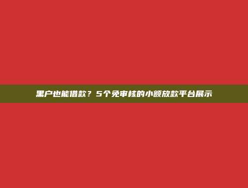 黑户也能借款？5个免审核的小额放款平台展示