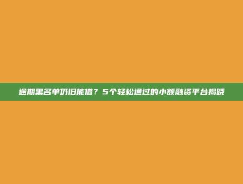 逾期黑名单仍旧能借？5个轻松通过的小额融资平台揭晓