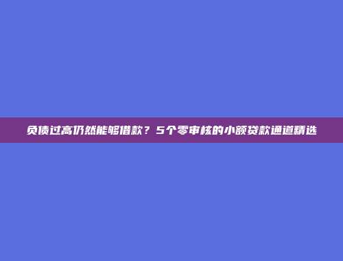 负债过高仍然能够借款？5个零审核的小额贷款通道精选