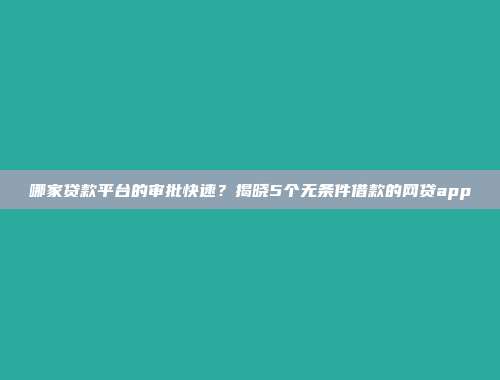 哪家贷款平台的审批快速？揭晓5个无条件借款的网贷app