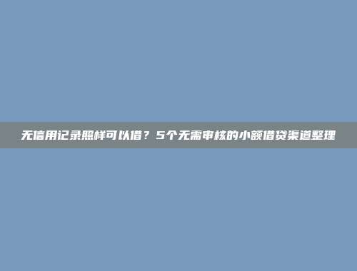 无信用记录照样可以借？5个无需审核的小额借贷渠道整理