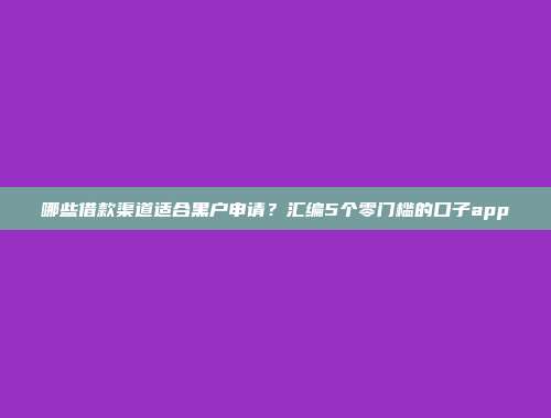 哪些借款渠道适合黑户申请？汇编5个零门槛的口子app