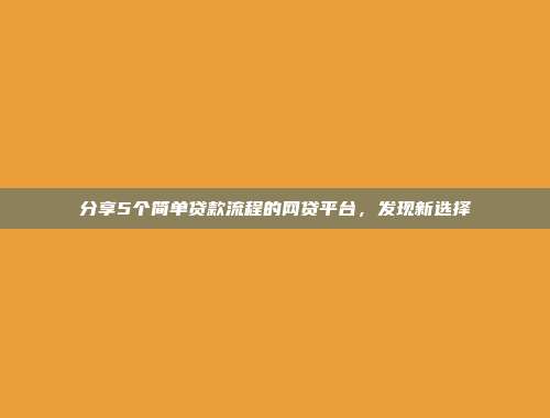 分享5个简单贷款流程的网贷平台，发现新选择