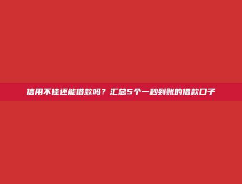 信用不佳还能借款吗？汇总5个一秒到账的借款口子