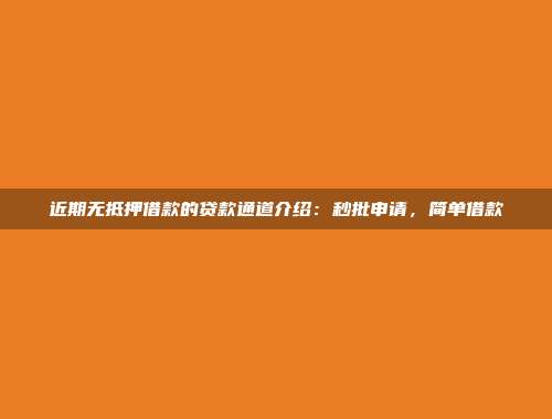 近期无抵押借款的贷款通道介绍：秒批申请，简单借款