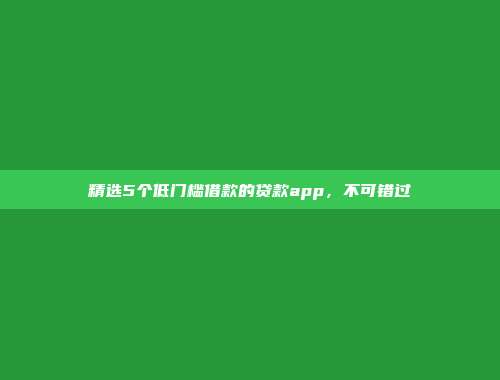 精选5个低门槛借款的贷款app，不可错过