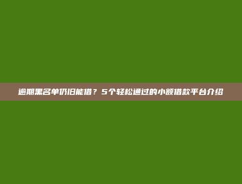 逾期黑名单仍旧能借？5个轻松通过的小额借款平台介绍