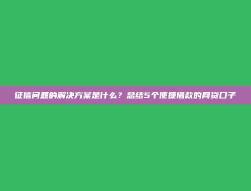 征信问题的解决方案是什么？总结5个便捷借款的网贷口子