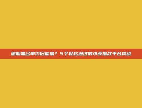 逾期黑名单仍旧能借？5个轻松通过的小额借款平台揭晓