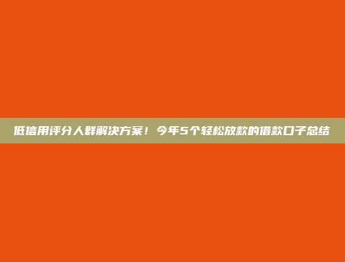 低信用评分人群解决方案！今年5个轻松放款的借款口子总结