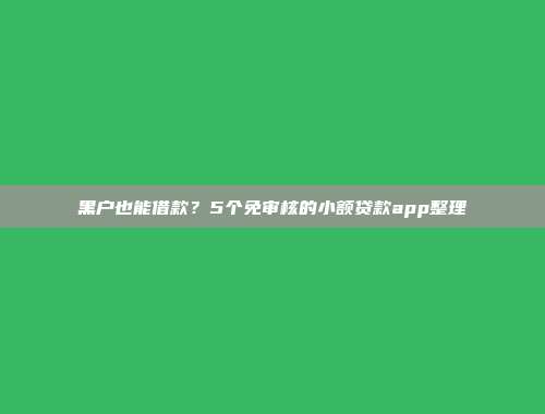 黑户也能借款？5个免审核的小额贷款app整理