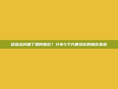 征信出问题了如何借款？分享5个方便贷款的借款渠道