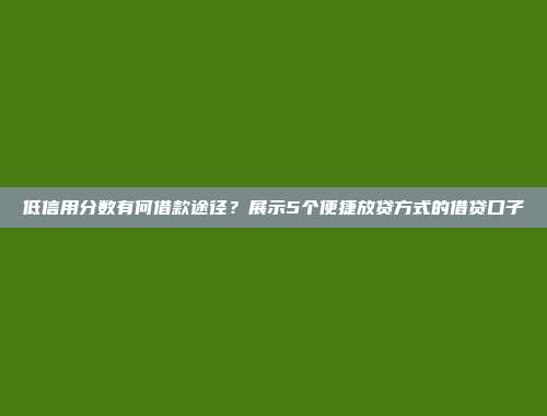 低信用分数有何借款途径？展示5个便捷放贷方式的借贷口子