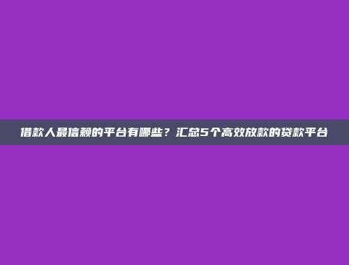 借款人最信赖的平台有哪些？汇总5个高效放款的贷款平台