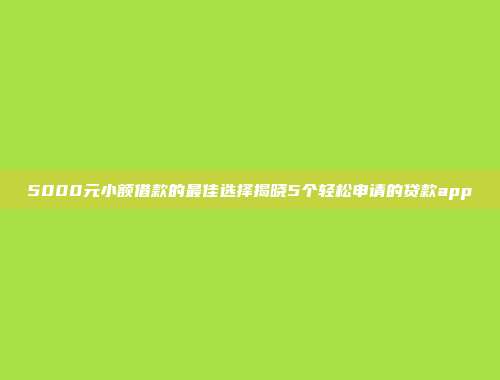 5000元小额借款的最佳选择揭晓5个轻松申请的贷款app