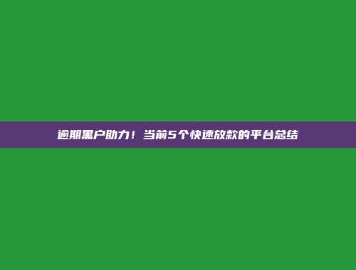 逾期黑户助力！当前5个快速放款的平台总结